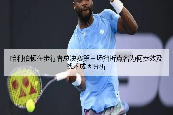 哈利伯顿在步行者总决赛第三场挡拆点名为何奏效及战术成因分析