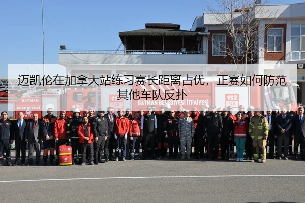 迈凯伦在加拿大站练习赛长距离占优，正赛如何防范其他车队反扑