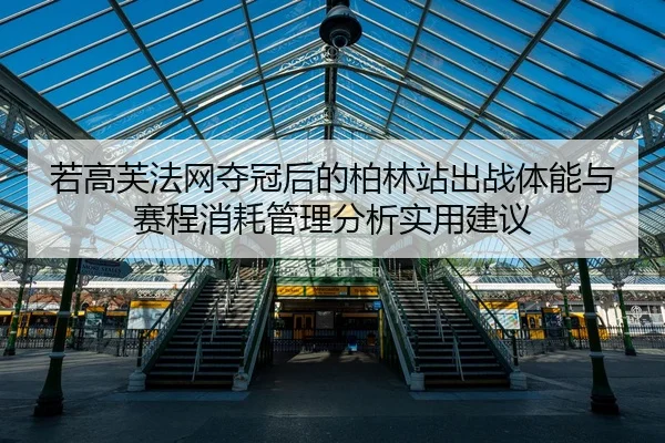 若高芙法网夺冠后的柏林站出战体能与赛程消耗管理分析实用建议