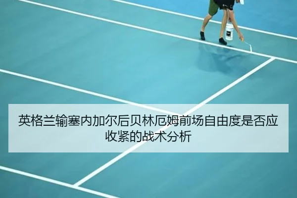 英格兰输塞内加尔后贝林厄姆前场自由度是否应收紧的战术分析