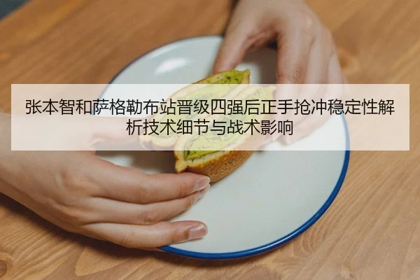 张本智和萨格勒布站晋级四强后正手抢冲稳定性解析技术细节与战术影响