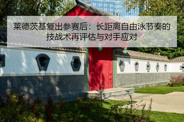 莱德茨基复出参赛后：长距离自由泳节奏的技战术再评估与对手应对